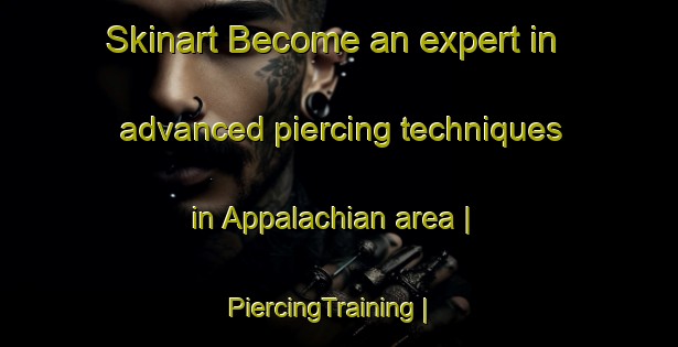 Skinart Become an expert in advanced piercing techniques in Appalachian area | PiercingTraining | PiercingClasses | SkinartTraining-United States